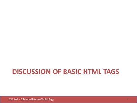 CSE 409 – Advanced Internet Technology 1 DISCUSSION OF BASIC HTML TAGS.