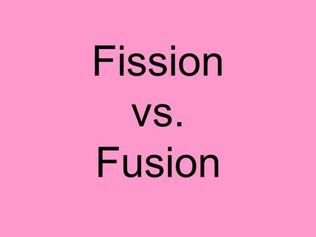 Fission vs. Fusion. How Does the Sun Provide Energy? What’s Happening?