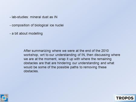 - lab-studies: mineral dust as IN - composition of biological ice nuclei - a bit about modelling After summarizing where we were at the end of the 2010.