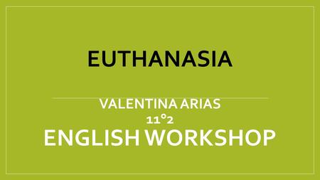 EUTHANASIA VALENTINA ARIAS 11°2 ENGLISH WORKSHOP.