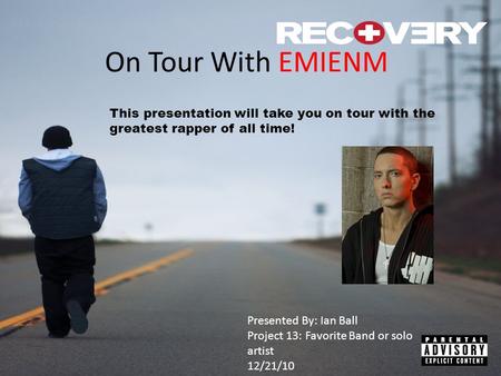 On Tour With EMIENM This presentation will take you on tour with the greatest rapper of all time! Presented By: Ian Ball Project 13: Favorite Band or solo.