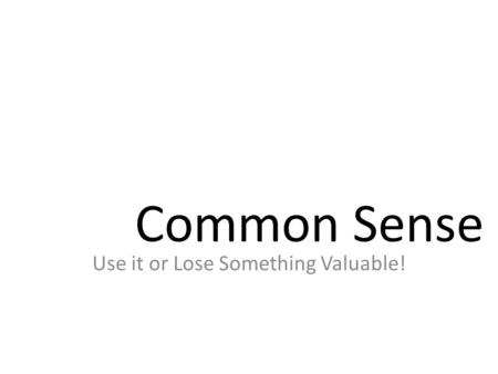 Common Sense Use it or Lose Something Valuable!.