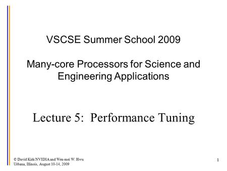 © David Kirk/NVIDIA and Wen-mei W. Hwu Urbana, Illinois, August 10-14, 2009 1 VSCSE Summer School 2009 Many-core Processors for Science and Engineering.