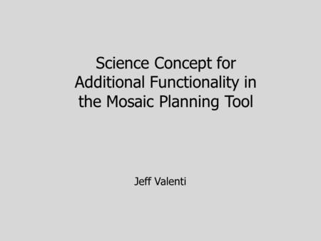 Science Concept for Additional Functionality in the Mosaic Planning Tool Jeff Valenti.