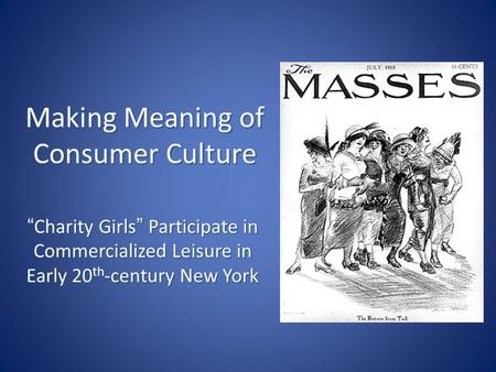 Making Meaning of Consumer Culture “Charity Girls” Participate in Commercialized Leisure in Early 20 th -century New York.