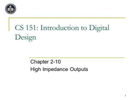 1 CS 151: Introduction to Digital Design Chapter 2-10 High Impedance Outputs.