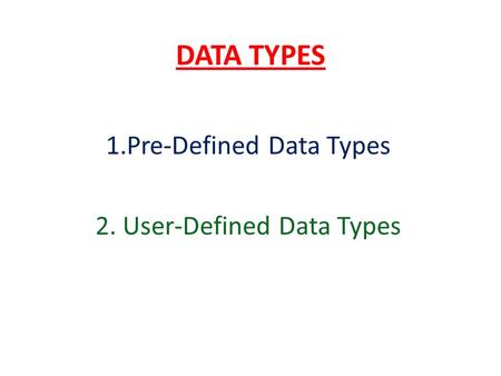 DATA TYPES 1.Pre-Defined Data Types 2. User-Defined Data Types.