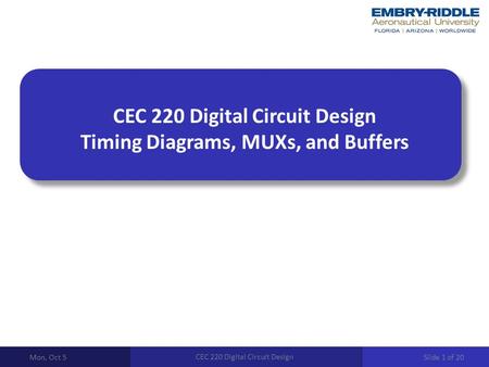 CEC 220 Digital Circuit Design Timing Diagrams, MUXs, and Buffers Mon, Oct 5 CEC 220 Digital Circuit Design Slide 1 of 20.