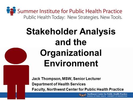 Stakeholder Analysis and the Organizational Environment Jack Thompson, MSW, Senior Lecturer Department of Health Services Faculty, Northwest Center for.