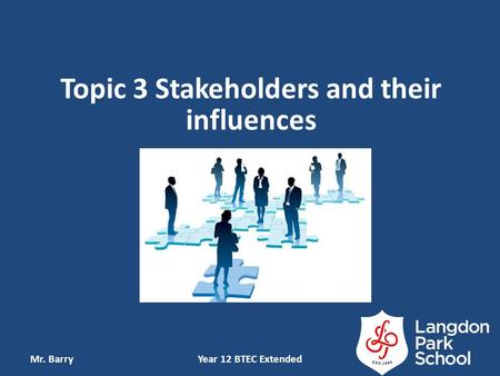 Topic 3 Stakeholders and their influences Mr. BarryYear 12 BTEC Extended.