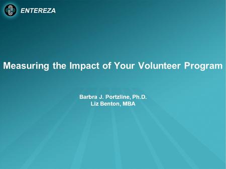 Measuring the Impact of Your Volunteer Program Barbra J. Portzline, Ph.D. Liz Benton, MBA.