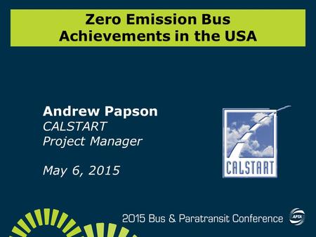 Zero Emission Bus Achievements in the USA Andrew Papson CALSTART Project Manager May 6, 2015.