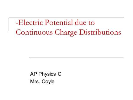 -Electric Potential due to Continuous Charge Distributions AP Physics C Mrs. Coyle.