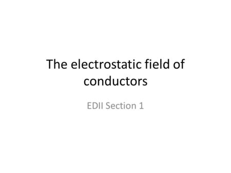 The electrostatic field of conductors EDII Section 1.