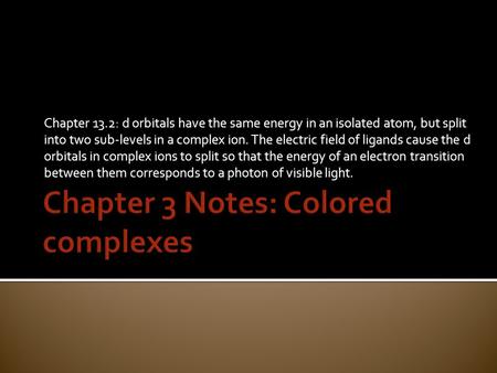 Chapter 13.2: d orbitals have the same energy in an isolated atom, but split into two sub-levels in a complex ion. The electric field of ligands cause.