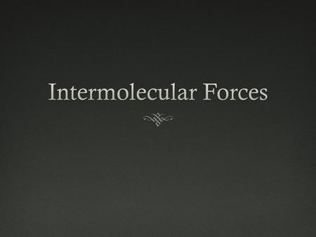 What are intermolecular forces?  NOT chemical bonds, less strength  Attractive forces between molecules involved in covalent bonding  Molecular level,