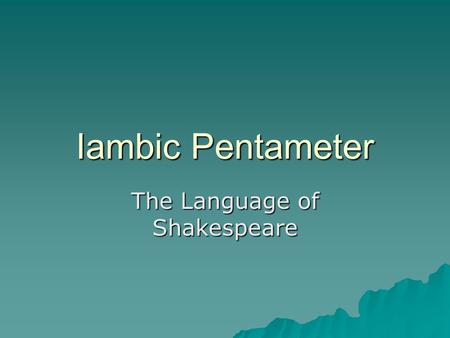 Iambic Pentameter The Language of Shakespeare. Listen to my Sentences What’s Wrong?  John, can you open up the window?  I will do that happily.  I.