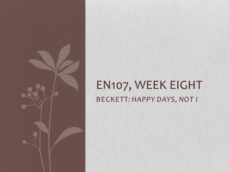 BECKETT: HAPPY DAYS, NOT I EN107, WEEK EIGHT. Reflections on writing What difficult, what straightforward? How do you feel about time management? Peer.