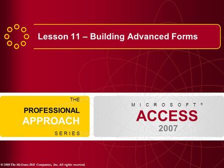 © 2008 The McGraw-Hill Companies, Inc. All rights reserved. ACCESS 2007 M I C R O S O F T ® THE PROFESSIONAL APPROACH S E R I E S Lesson 11 – Building.