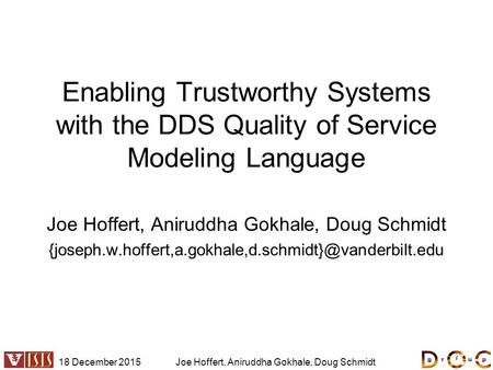 18 December 2015Joe Hoffert, Aniruddha Gokhale, Doug Schmidt Enabling Trustworthy Systems with the DDS Quality of Service Modeling Language Joe Hoffert,