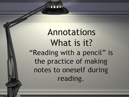 Annotations What is it? “Reading with a pencil” is the practice of making notes to oneself during reading.