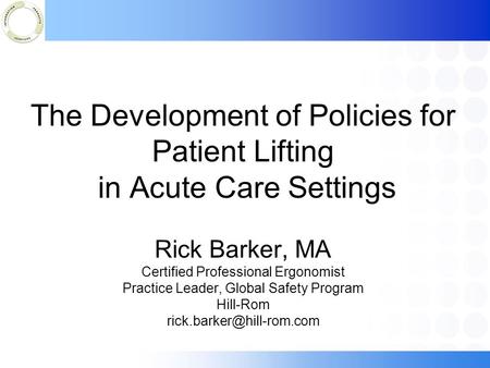 The Development of Policies for Patient Lifting in Acute Care Settings Rick Barker, MA Certified Professional Ergonomist Practice Leader, Global Safety.