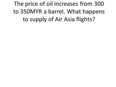 The price of oil increases from 300 to 350MYR a barrel. What happens to supply of Air Asia flights?