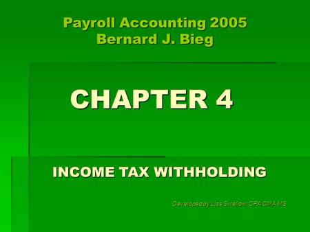 CHAPTER 4 INCOME TAX WITHHOLDING Developed by Lisa Swallow, CPA CMA MS Payroll Accounting 2005 Bernard J. Bieg.