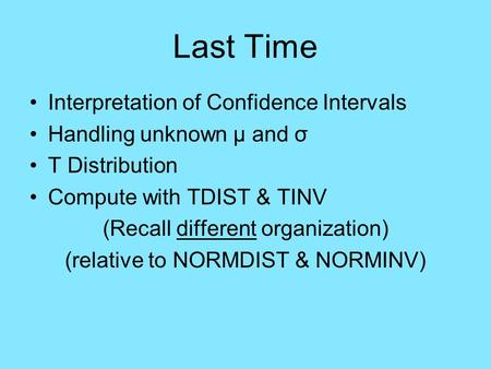 Last Time Interpretation of Confidence Intervals Handling unknown μ and σ T Distribution Compute with TDIST & TINV (Recall different organization) (relative.