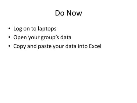 Do Now Log on to laptops Open your group’s data Copy and paste your data into Excel.