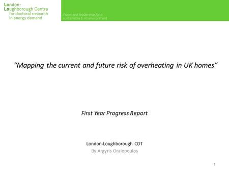 “Mapping the current and future risk of overheating in UK homes” First Year Progress Report London-Loughborough CDT By Argyris Oraiopoulos 1.