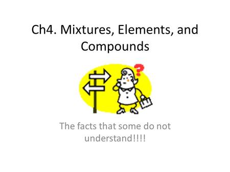 Ch4. Mixtures, Elements, and Compounds The facts that some do not understand!!!!