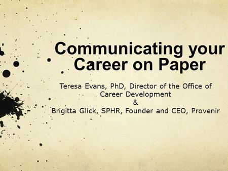 Communicating your Career on Paper Teresa Evans, PhD, Director of the Office of Career Development & Brigitta Glick, SPHR, Founder and CEO, Provenir.