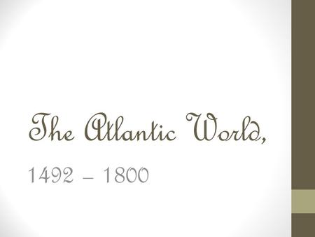 The Atlantic World, 1492 – 1800. Columbus’s Voyage Paves the Way Aug. 3, 1492 = Nina, Pinta, & Santa Maria set sails Oct. 12, 1492 = Columbus reaches.