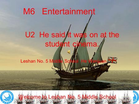 Welcome to Leshan No. 5 Middle School! M6 Entertainment U2 He said it was on at the student cinema. Leshan No. 5 Middle School He Wenjuan Welcome to Leshan.