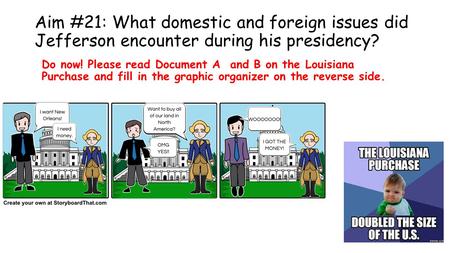 Aim #21: What domestic and foreign issues did Jefferson encounter during his presidency? Do now! Please read Document A and B on the Louisiana Purchase.