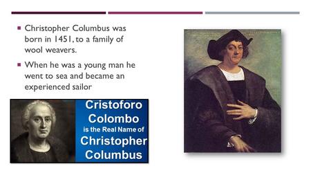 CHRISTOPHER COLUMBUS  Christopher Columbus was born in 1451, to a family of wool weavers.  When he was a young man he went to sea and became an experienced.