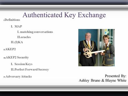 Authenticated Key Exchange I. Definitions I. MAP I. matching conversations II. oracles II. (I)KA II. AKEP2 III. AKEP2 Security I. Session Keys II. Perfect.