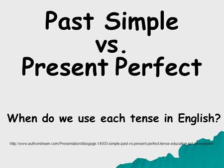 Past Simple vs. Present Perfect When do we use each tense in English?