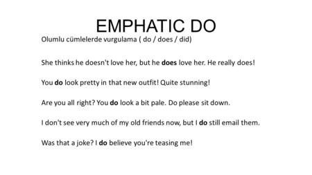 EMPHATIC DO Olumlu cümlelerde vurgulama ( do / does / did) She thinks he doesn't love her, but he does love her. He really does! You do look pretty in.