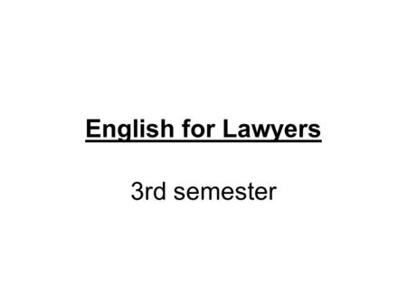 English for Lawyers 3rd semester. teacher: Štěpánka Bilová office hours: Wednesday 10:00 – 11:00 Room 404.