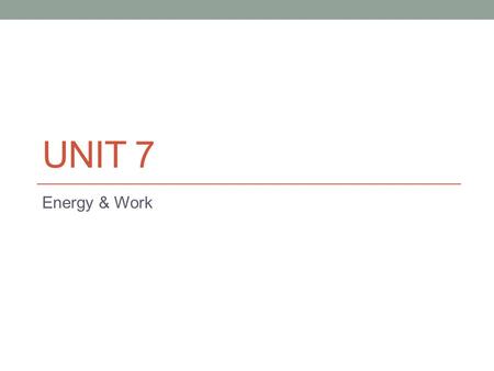 UNIT 7 Energy & Work. Energy Energy – the ability to do work (the ability to cause a change)