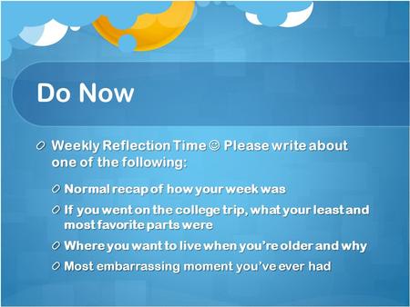 Do Now Weekly Reflection Time Please write about one of the following: Normal recap of how your week was If you went on the college trip, what your least.