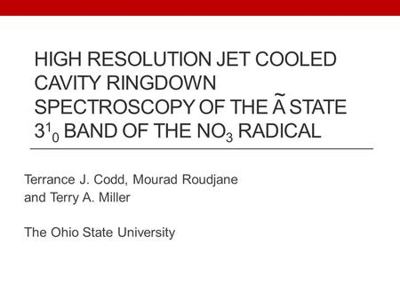 HIGH RESOLUTION JET COOLED CAVITY RINGDOWN SPECTROSCOPY OF THE A STATE 3 1 0 BAND OF THE NO 3 RADICAL Terrance J. Codd, Mourad Roudjane and Terry A. Miller.