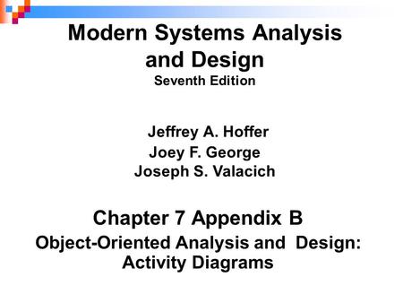 Chapter 7 Appendix B Object-Oriented Analysis and Design: Activity Diagrams Modern Systems Analysis and Design Seventh Edition Jeffrey A. Hoffer Joey F.