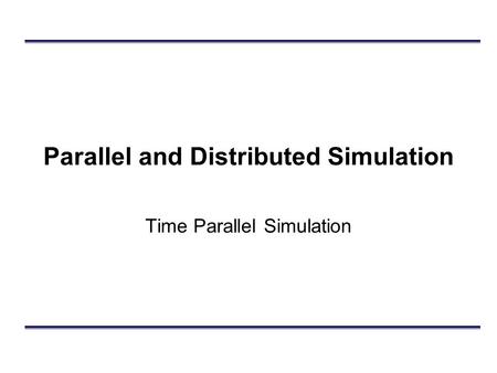 Parallel and Distributed Simulation Time Parallel Simulation.