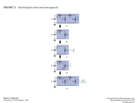 FIGURE 7.1 Introducing the reduce and return approach. Robert L. Boylestad Introductory Circuit Analysis, 10ed. Copyright ©2003 by Pearson Education, Inc.