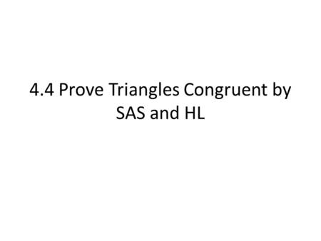 4.4 Prove Triangles Congruent by SAS and HL