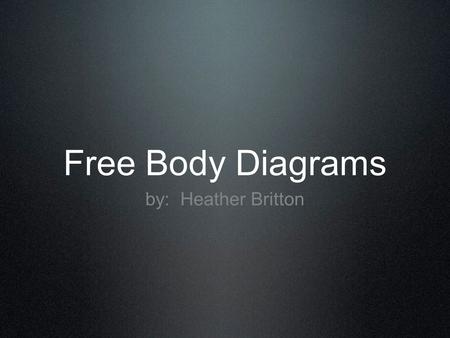 Free Body Diagrams by: Heather Britton. Free Body Diagrams When analyzing forces a free body diagram should be drawn A free body diagram shows the magnitude.