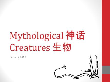 Mythological 神话 Creatures 生物 January 2015. Today’s Schedule Today we will be talking about mythological creatures ( 神话 生物 ). We will begin by introducing.